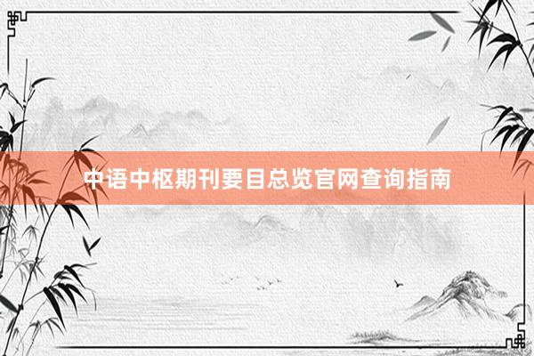 中语中枢期刊要目总览官网查询指南
