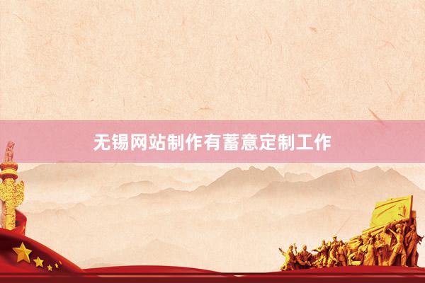 无锡网站制作有蓄意定制工作