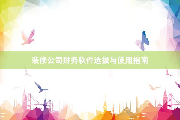 装修公司财务软件选拔与使用指南